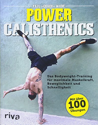 Power Calisthenics: Das Bodyweight-Training für maximale Muskelkraft, Beweglichkeit und Schnelligkeit – mit über 100 Übungen